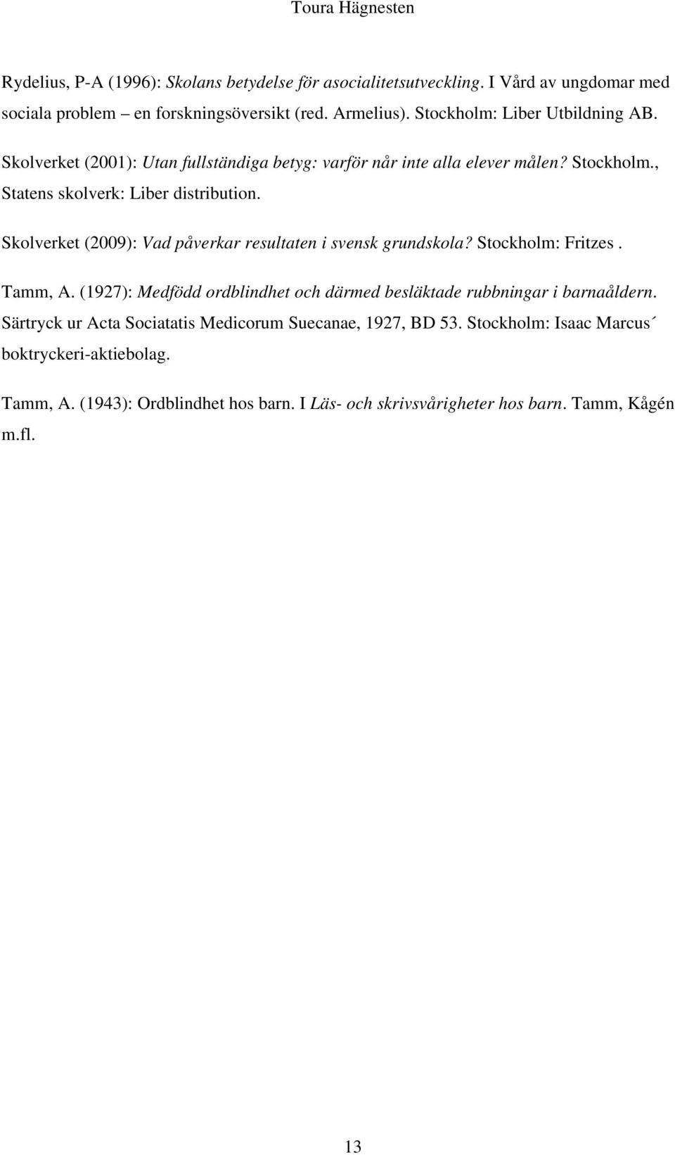 Skolverket (2009): Vad påverkar resultaten i svensk grundskola? Stockholm: Fritzes. Tamm, A. (1927): Medfödd ordblindhet och därmed besläktade rubbningar i barnaåldern.