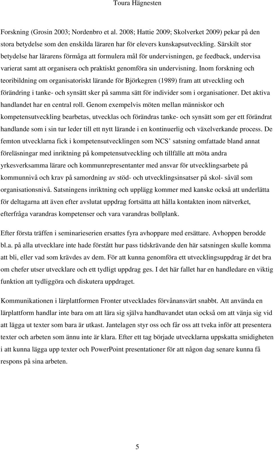 Inom forskning och teoribildning om organisatoriskt lärande för Björkegren (1989) fram att utveckling och förändring i tanke- och synsätt sker på samma sätt för individer som i organisationer.