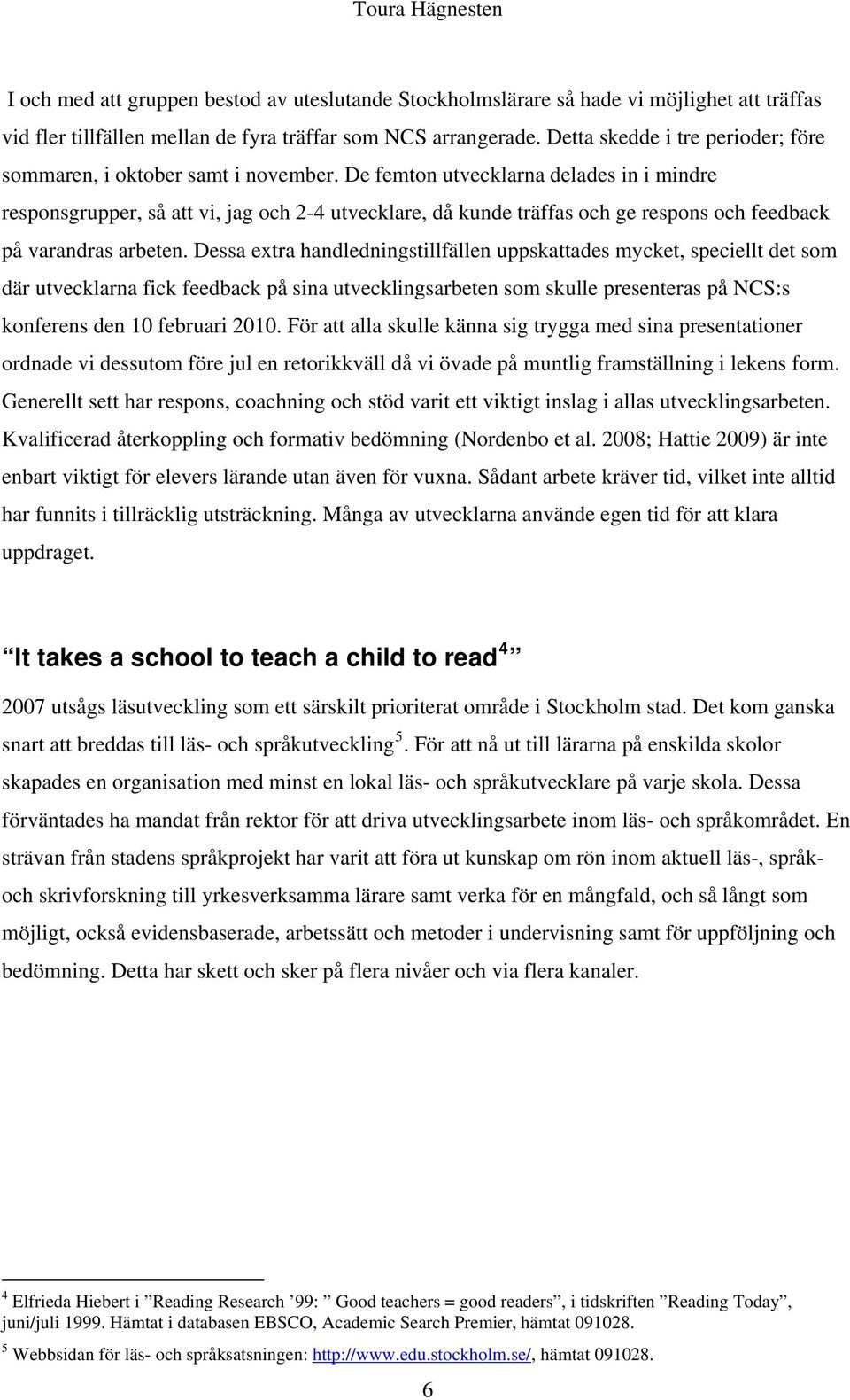 De femton utvecklarna delades in i mindre responsgrupper, så att vi, jag och 2-4 utvecklare, då kunde träffas och ge respons och feedback på varandras arbeten.