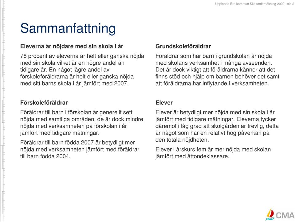 Grundskoleföräldrar Föräldrar som har barn i grundskolan är nöjda med skolans verksamhet i många avseenden.