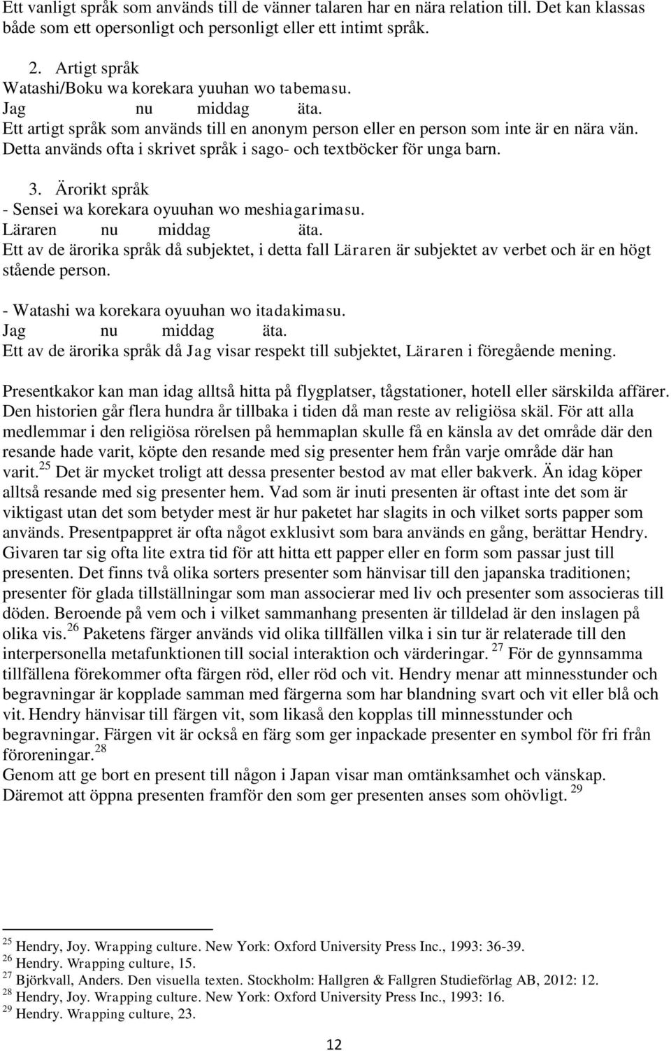 Detta används ofta i skrivet språk i sago- och textböcker för unga barn. 3. Ärorikt språk - Sensei wa korekara oyuuhan wo meshiagarimasu. Läraren nu middag äta.