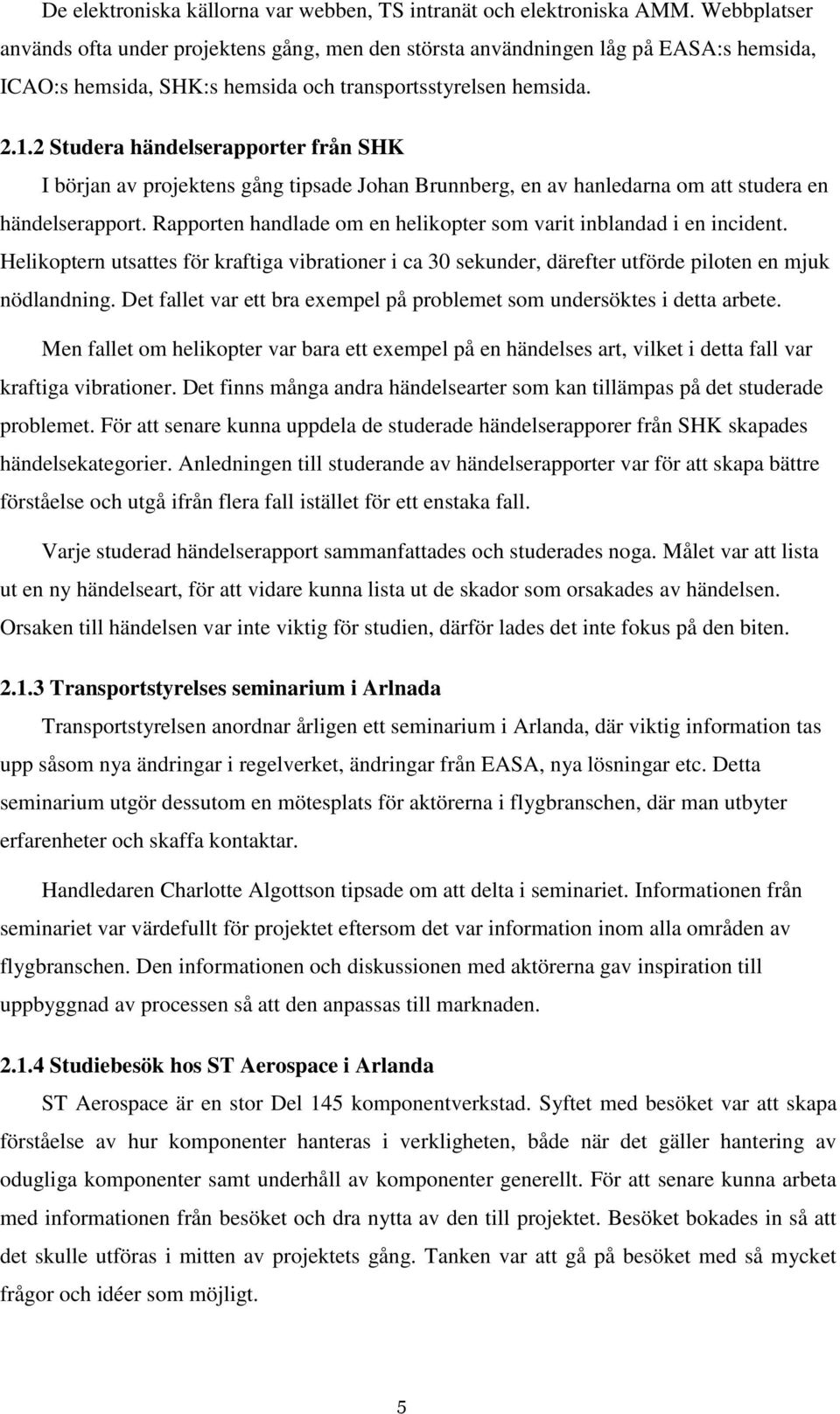 2 Studera händelserapporter från SHK I början av projektens gång tipsade Johan Brunnberg, en av hanledarna om att studera en händelserapport.