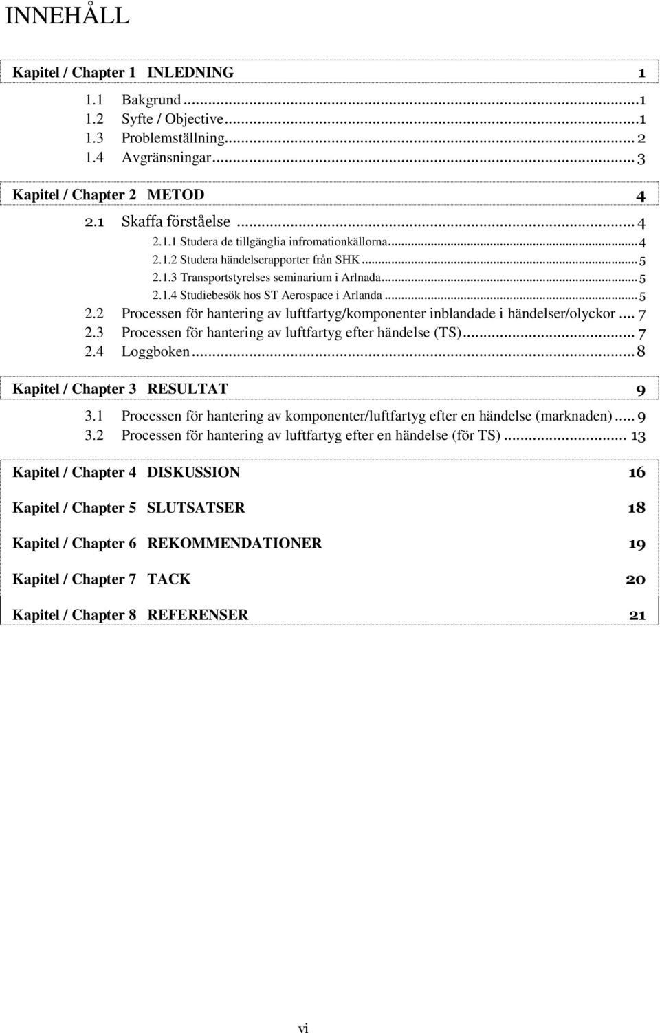 .. 7 2.3 Processen för hantering av luftfartyg efter händelse (TS)... 7 2.4 Loggboken... 8 Kapitel / Chapter 3 RESULTAT 9 3.