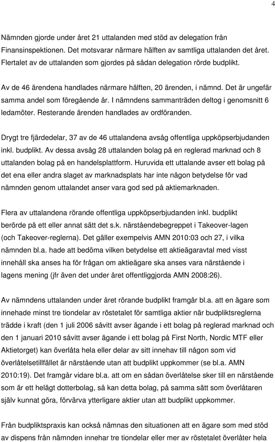 I nämndens sammanträden deltog i genomsnitt 6 ledamöter. Resterande ärenden handlades av ordföranden. Drygt tre fjärdedelar, 37 av de 46 uttalandena avsåg offentliga uppköpserbjudanden inkl. budplikt.