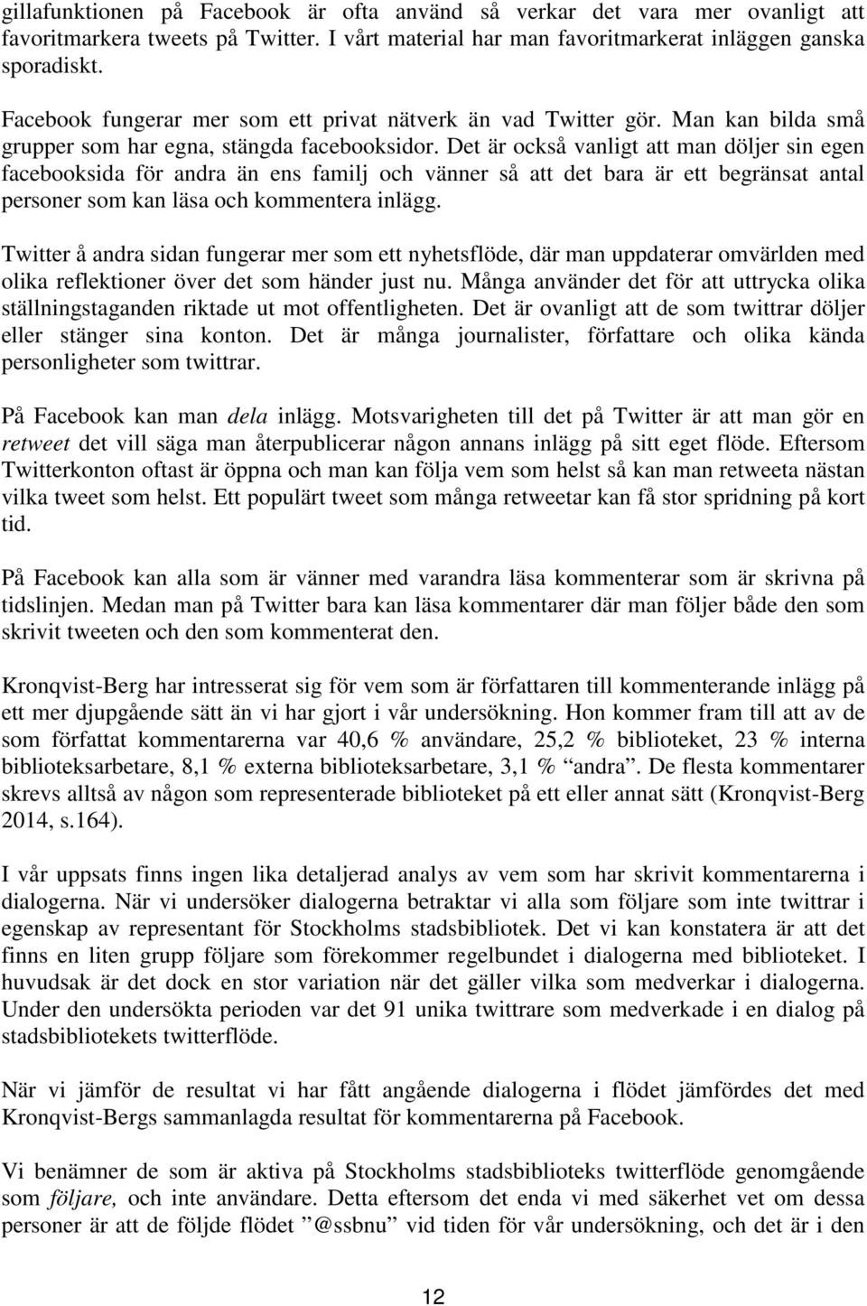 Det är också vanligt att man döljer sin egen facebooksida för andra än ens familj och vänner så att det bara är ett begränsat antal personer som kan läsa och kommentera inlägg.