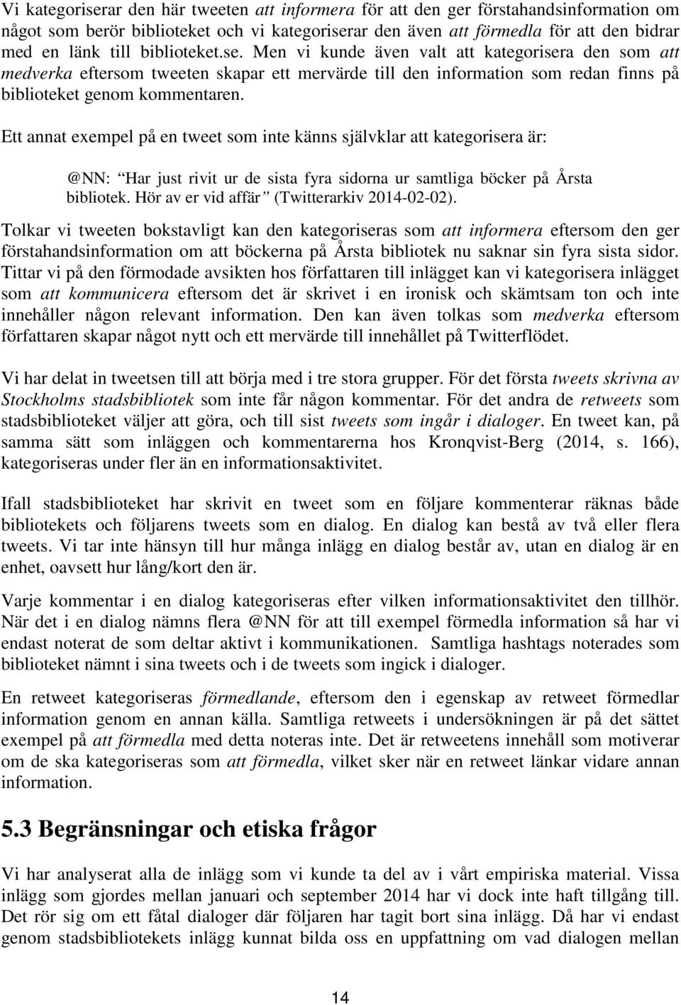 Ett annat exempel på en tweet som inte känns självklar att kategorisera är: @NN: Har just rivit ur de sista fyra sidorna ur samtliga böcker på Årsta bibliotek.