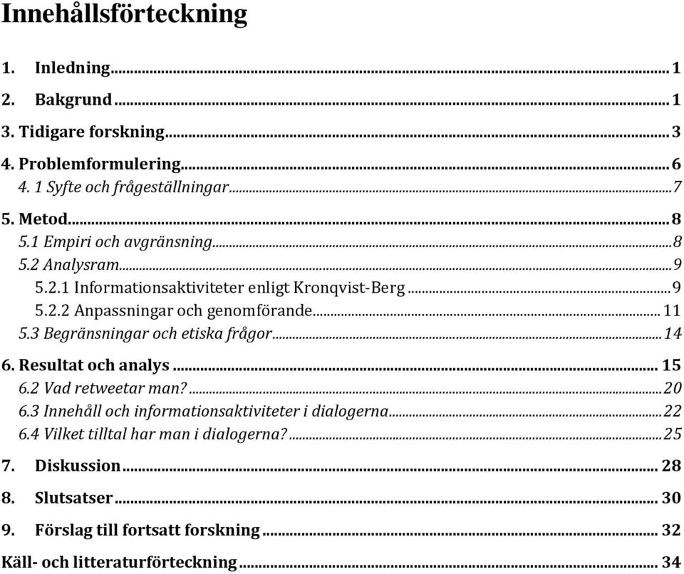 3 Begränsningar och etiska frågor... 14 6. Resultat och analys... 15 6.2 Vad retweetar man?... 20 6.3 Innehåll och informationsaktiviteter i dialogerna... 22 6.