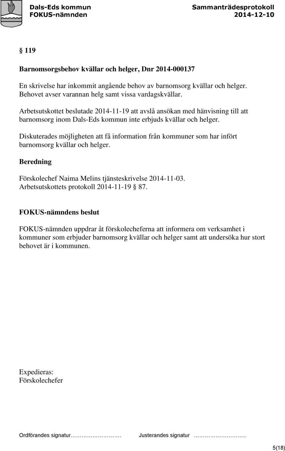 Arbetsutskottet beslutade 2014-11-19 att avslå ansökan med hänvisning till att barnomsorg inom Dals-Eds kommun inte erbjuds kvällar och helger.