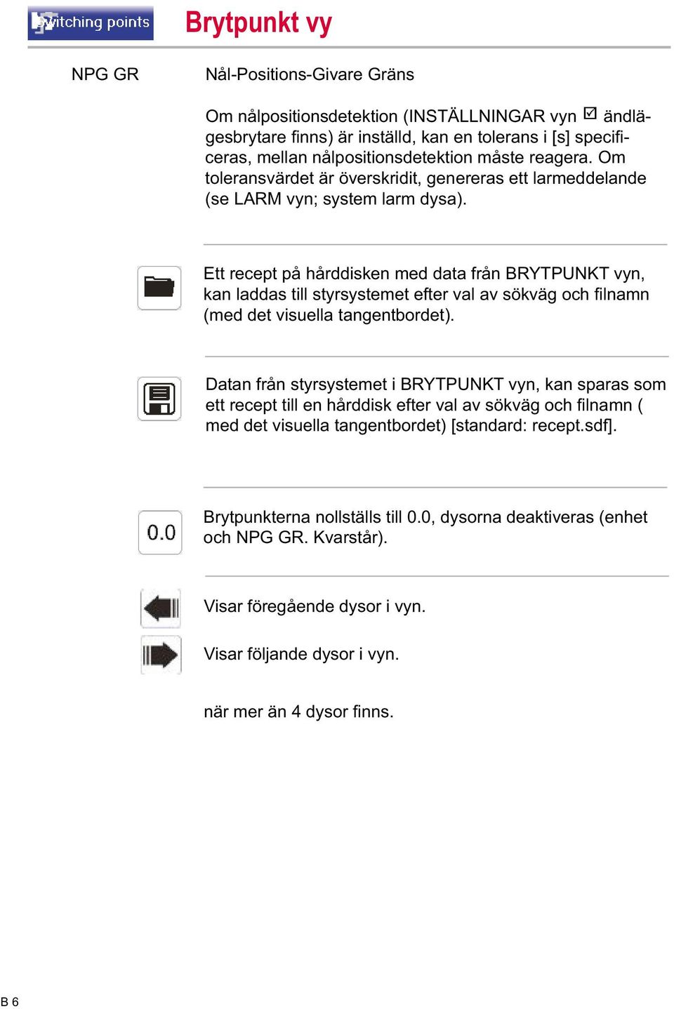 Ett recept på hårddisken med data från BRYTPUNKT vyn, kan laddas till styrsystemet efter val av sökväg och fi lnamn (med det visuella tangentbordet).