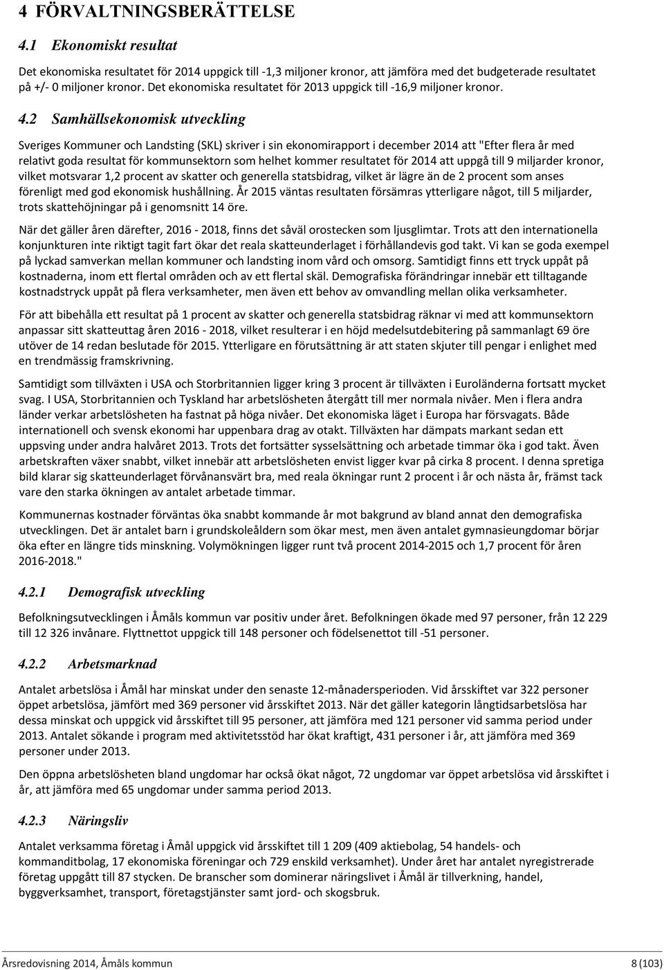 2 Samhällsekonomisk utveckling Sveriges Kommuner och Landsting (SKL) skriver i sin ekonomirapport i december 2014 att "Efter flera år med relativt goda resultat för kommunsektorn som helhet kommer