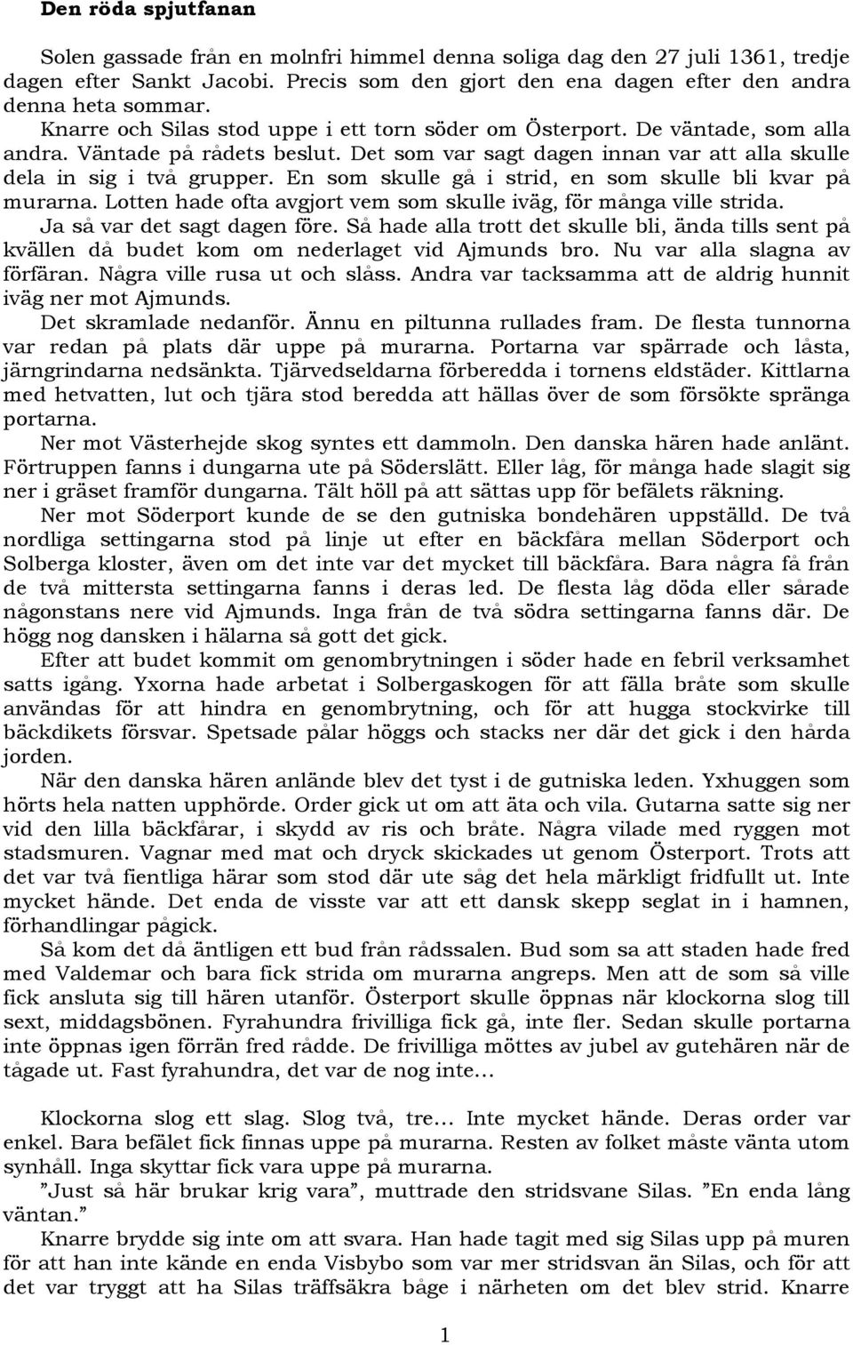 En som skulle gå i strid, en som skulle bli kvar på murarna. Lotten hade ofta avgjort vem som skulle iväg, för många ville strida. Ja så var det sagt dagen före.
