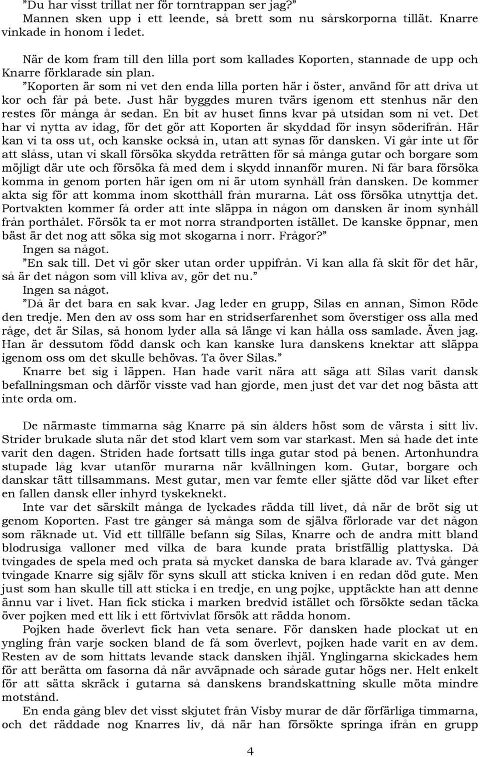 Koporten är som ni vet den enda lilla porten här i öster, använd för att driva ut kor och får på bete. Just här byggdes muren tvärs igenom ett stenhus när den restes för många år sedan.