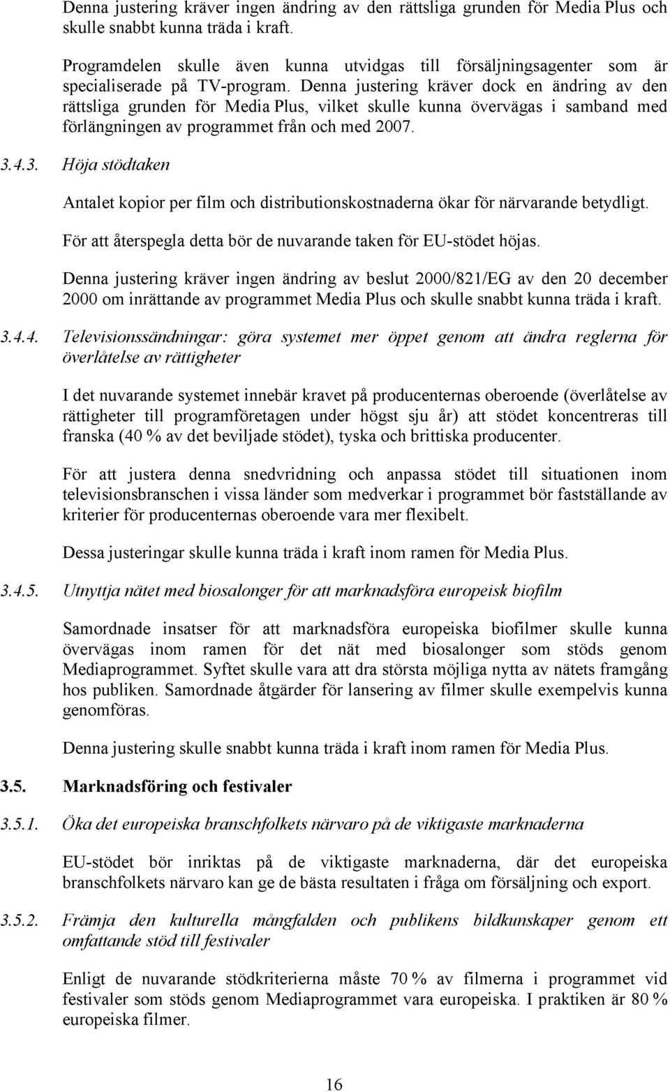 Denna justering kräver dock en ändring av den rättsliga grunden för Media Plus, vilket skulle kunna övervägas i samband med förlängningen av programmet från och med 2007. 3.