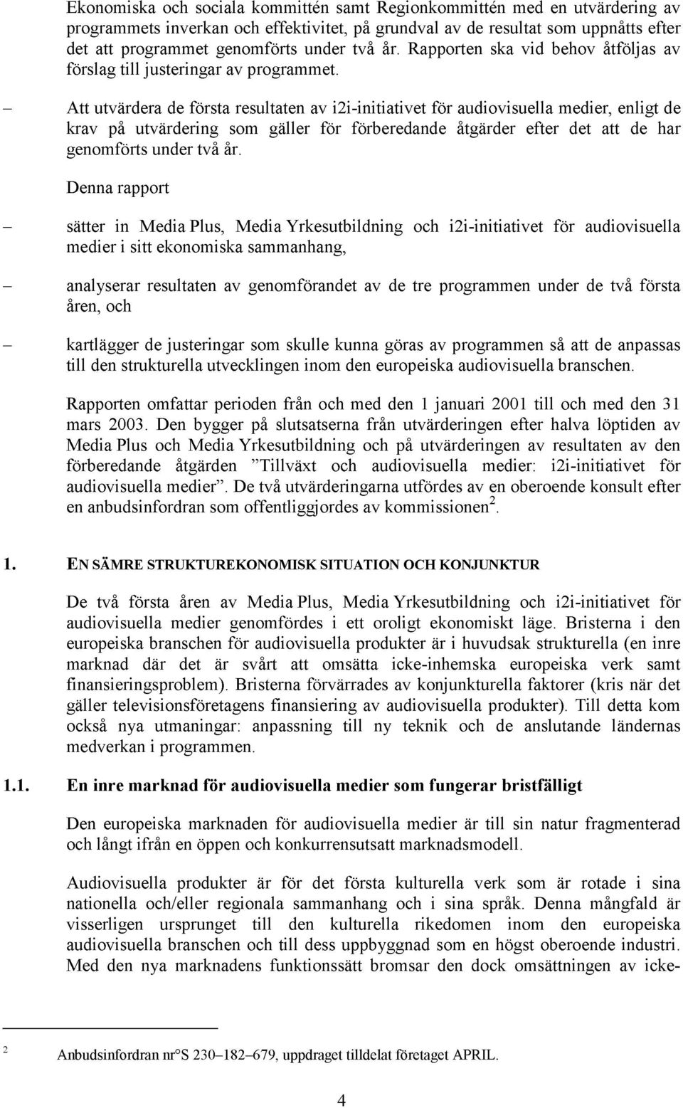 Att utvärdera de första resultaten av i2i-initiativet för audiovisuella medier, enligt de krav på utvärdering som gäller för förberedande åtgärder efter det att de har genomförts under två år.