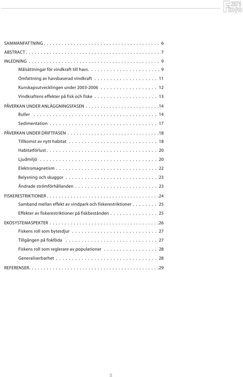 effekter på fisk och fiske 13 Påverkan under anläggningsfasen 14 Buller 14 Sedimentation 17 Påverkan under driftfasen 18 Tillkomst av nytt habitat 18 Habitatförlust 20 Ljudmiljö 20