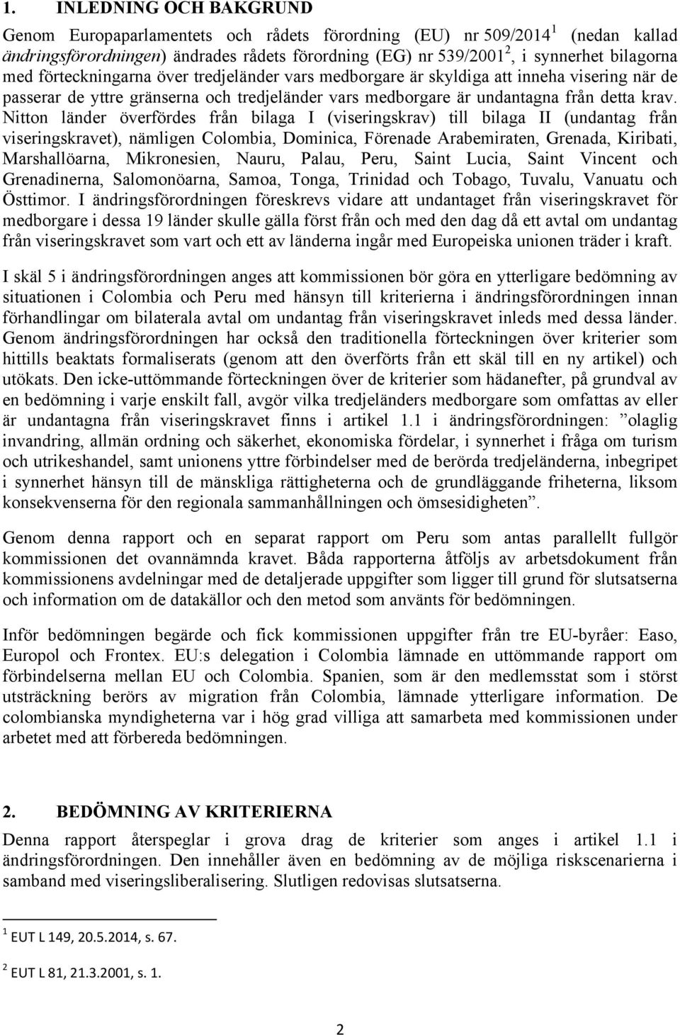 Nitton länder överfördes från bilaga I (viseringskrav) till bilaga II (undantag från viseringskravet), nämligen Colombia, Dominica, Förenade Arabemiraten, Grenada, Kiribati, Marshallöarna,