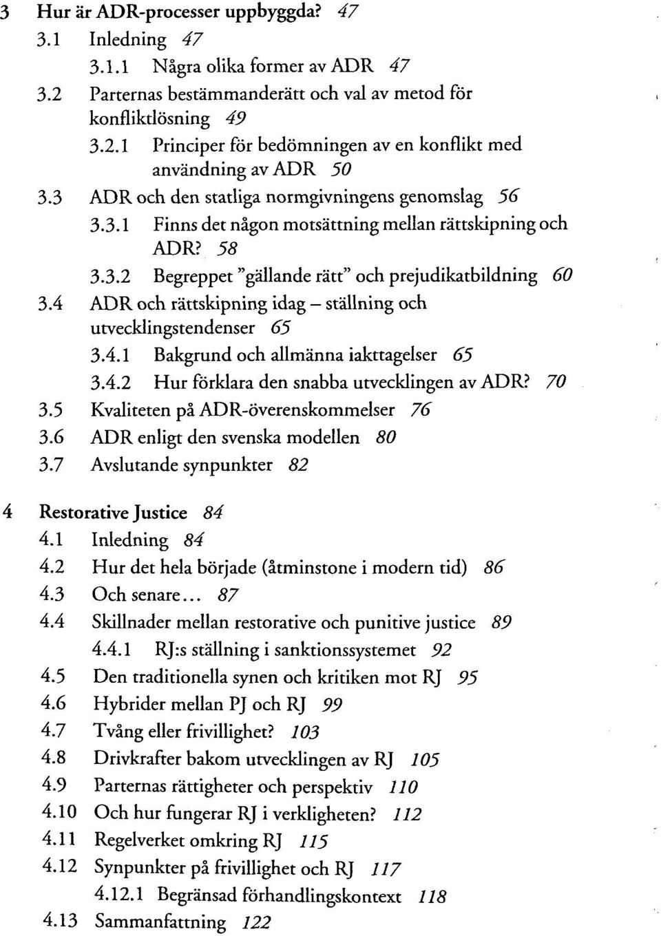 4 ADR och rättskipning idag ställning och utvecklingstendenser 65 3.4.1 Bakgrund och allmänna iakttagelser 65 3.4.2 Hur förklara den snabba utvecklingen av ADR? 70 3.