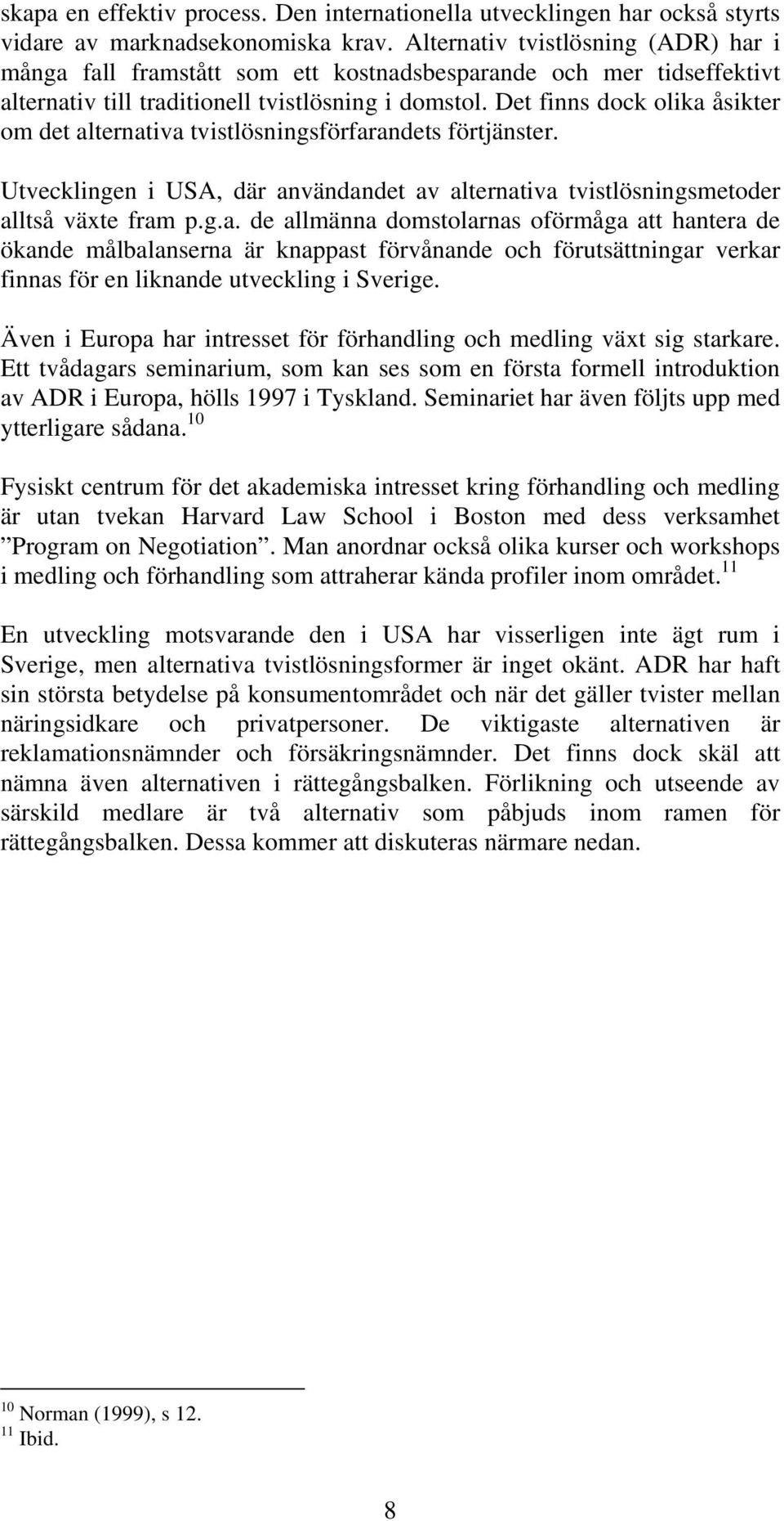 Det finns dock olika åsikter om det alternativa tvistlösningsförfarandets förtjänster. Utvecklingen i USA, där användandet av alternativa tvistlösningsmetoder alltså växte fram p.g.a. de allmänna domstolarnas oförmåga att hantera de ökande målbalanserna är knappast förvånande och förutsättningar verkar finnas för en liknande utveckling i Sverige.