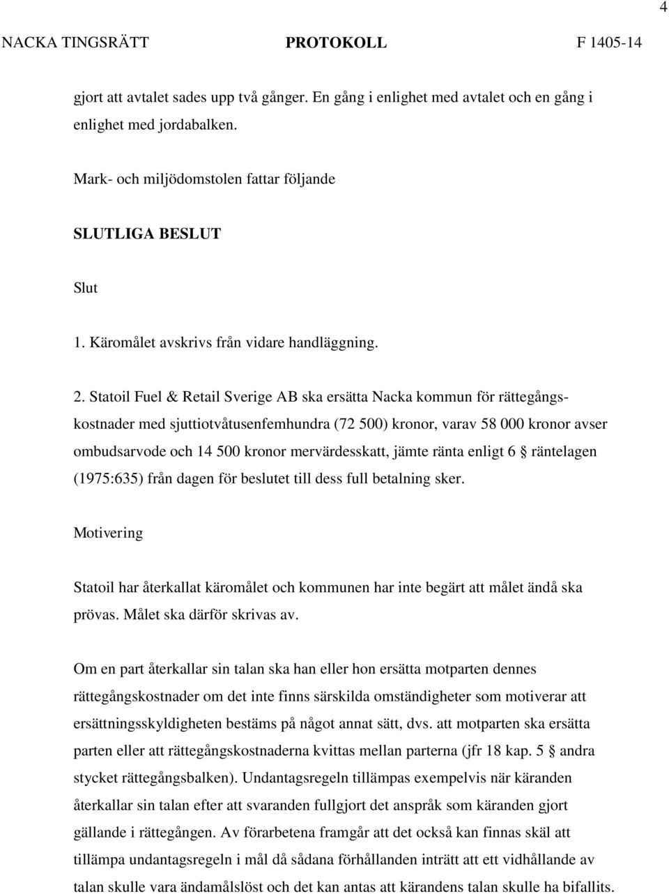 Statoil Fuel & Retail Sverige AB ska ersätta Nacka kommun för rättegångskostnader med sjuttiotvåtusenfemhundra (72 500) kronor, varav 58 000 kronor avser ombudsarvode och 14 500 kronor