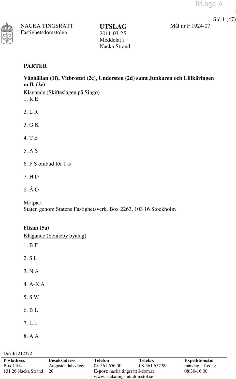 Å Ö Motpart Staten genom Statens Fastighetsverk, Box 2263, 103 16 Stockholm Flisan (5a) Klagande (Senneby byalag) 1. B F 2. S L 3. N A 4. A-K A 5. S W 6. B L 7. L L 8. A A Dok.