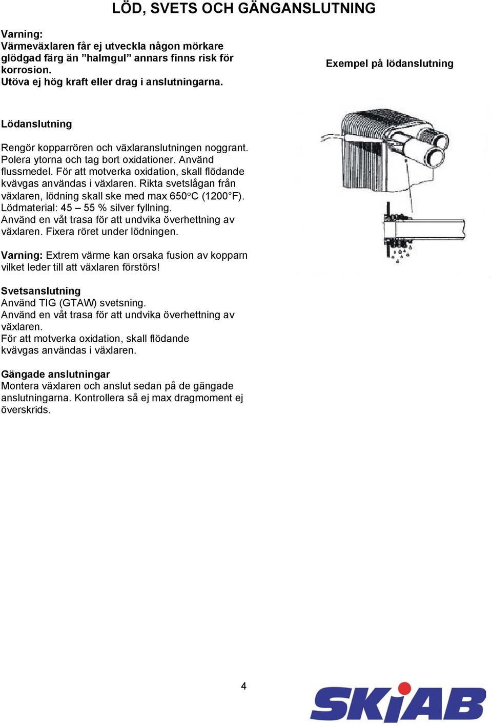 För att motverka oxidation, skall flödande kvävgas användas i växlaren. Rikta svetslågan från växlaren, lödning skall ske med max 650 C (1200 F). Lödmaterial: 45 55 % silver fyllning.