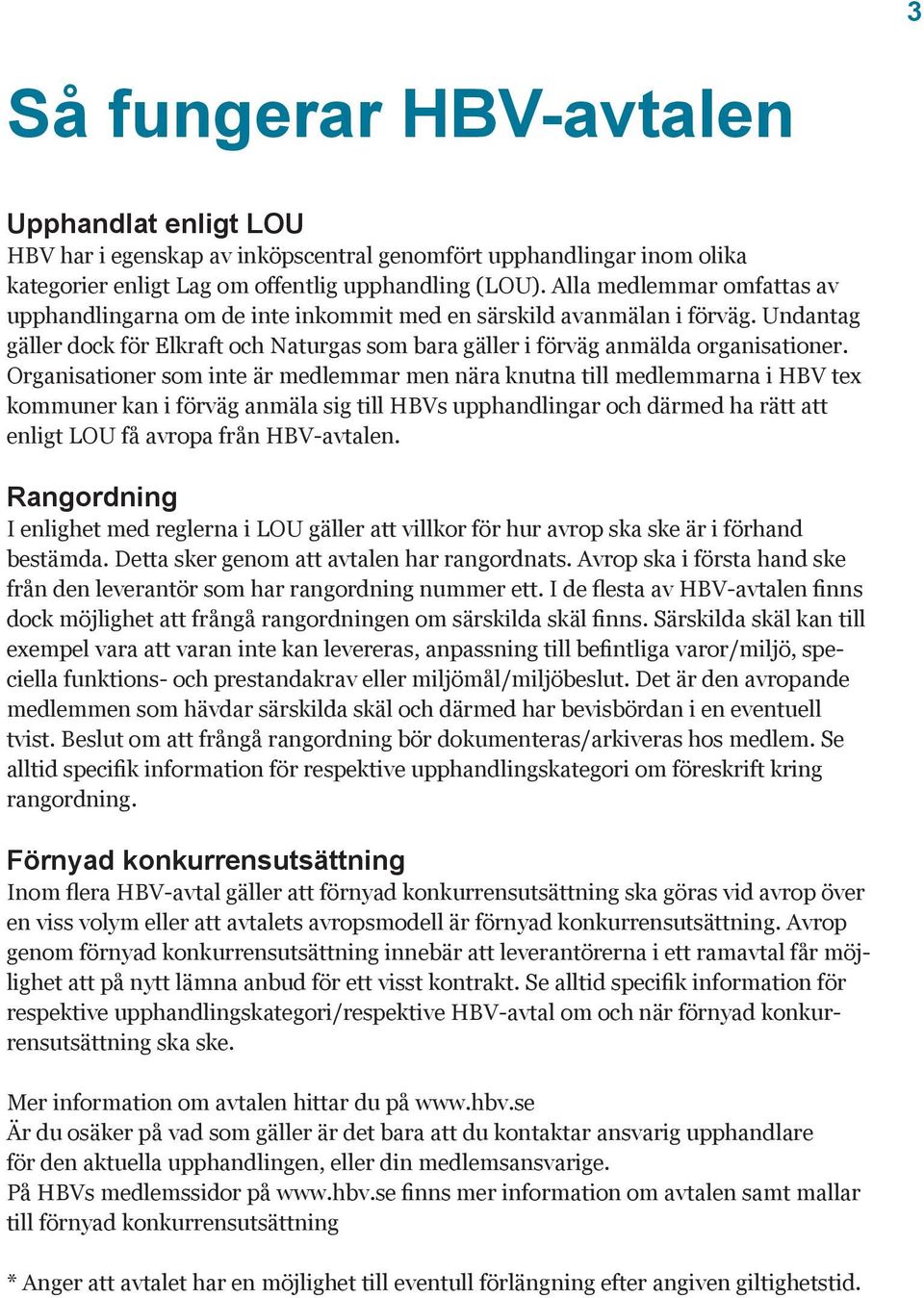 Organisationer som inte är medlemmar men nära knutna till medlemmarna i HBV tex kommuner kan i förväg anmäla sig till HBVs upphandlingar och därmed ha rätt att enligt LOU få avropa från HBV-avtalen.