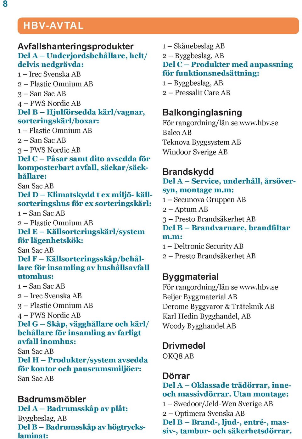 källsorteringshus för ex sorteringskärl: 1 San Sac AB 2 Plastic Omnium AB Del E Källsorteringskärl/system för lägenhetskök: San Sac AB Del F Källsorteringsskåp/behållare för insamling av