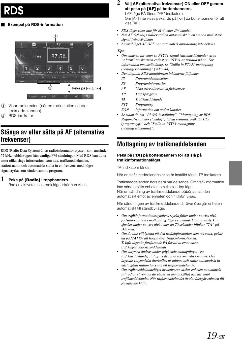 trafikmeddelanden, stationsnamn och automatiskt ställa in en frekvens med högre signalstyrka som sänder samma program. 1 Peka på [Radio] i toppbannern. Radion aktiveras och radiolägesskärmen visas.