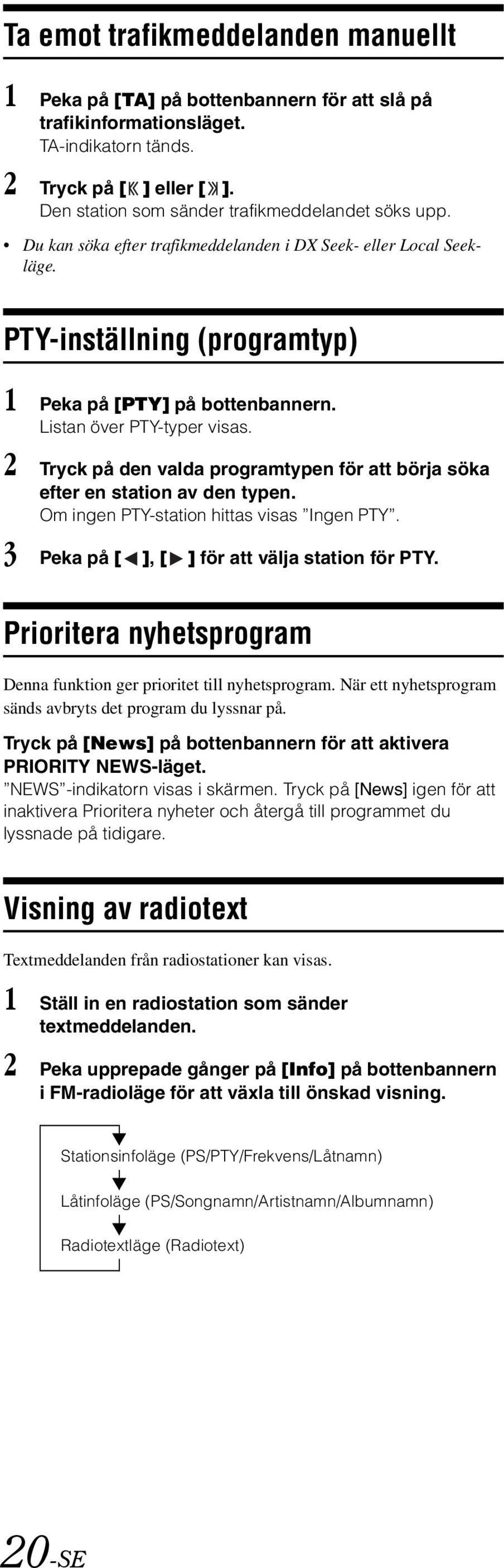 Listan över PTY-typer visas. 2 Tryck på den valda programtypen för att börja söka efter en station av den typen. Om ingen PTY-station hittas visas Ingen PTY.