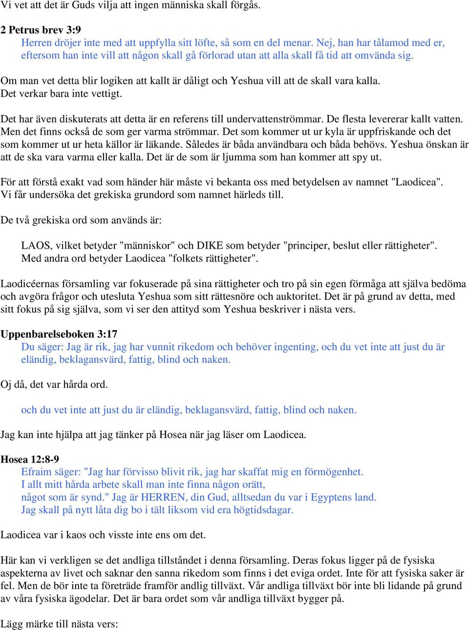 Om man vet detta blir logiken att kallt är dåligt och Yeshua vill att de skall vara kalla. Det verkar bara inte vettigt. Det har även diskuterats att detta är en referens till undervattenströmmar.