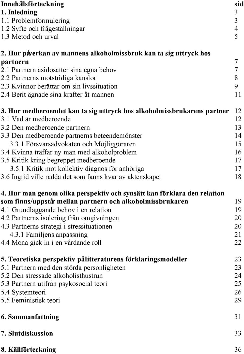 Hur medberoendet kan ta sig uttryck hos alkoholmissbrukarens partner 12 3.1 Vad är medberoende 12 3.2 Den medberoende partnern 13 3.3 Den medberoende partnerns beteendemönster 14 3.3.1 Försvarsadvokaten och Möjliggöraren 15 3.