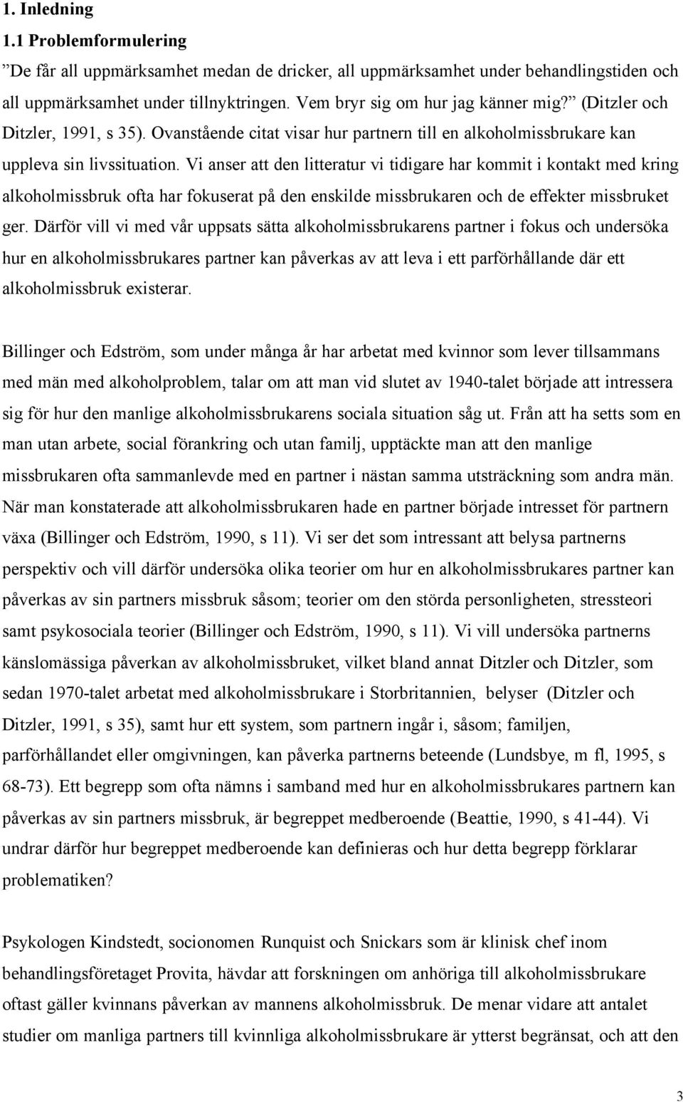 Vi anser att den litteratur vi tidigare har kommit i kontakt med kring alkoholmissbruk ofta har fokuserat på den enskilde missbrukaren och de effekter missbruket ger.