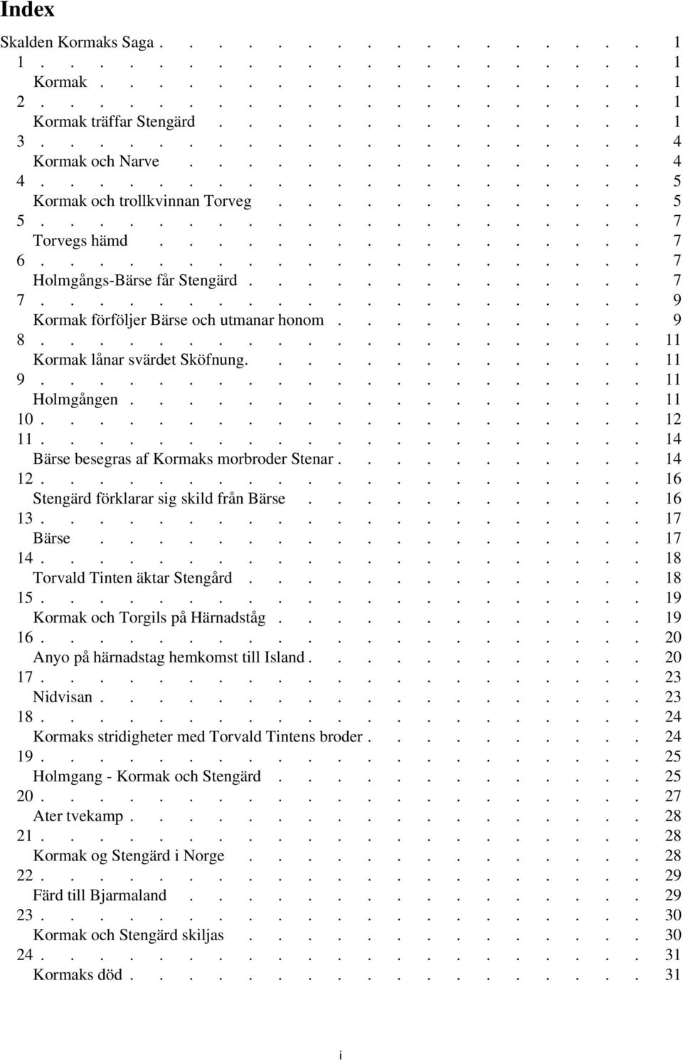 17 13 17 Bärse 18 14 18 Torvald Tinten äktar Stengård 19 15 19 Kormak och Torgils på Härnadståg 20 16 Anyo på härnadstag hemkomst till Island 20 23 17 23 Nidvisan 24 18 24 Kormaks stridigheter med