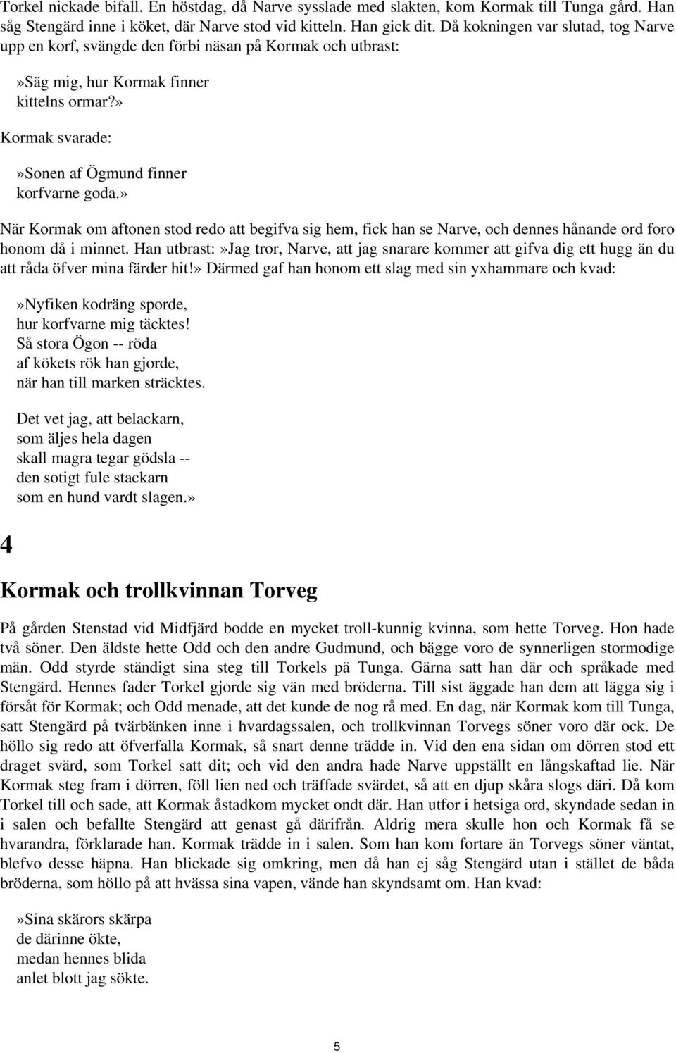 » Kormak svarade:»sonen af Ögmund finner korfvarne goda» När Kormak om aftonen stod redo att begifva sig hem, fick han se Narve, och dennes hånande ord foro honom då i minnet Han utbrast:»jag tror,