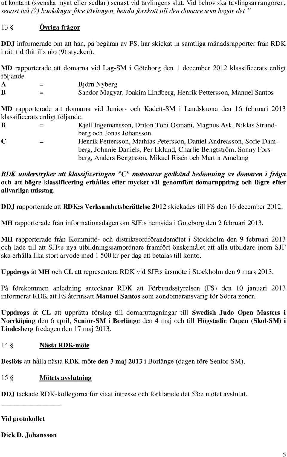 MD rapporterade att domarna vid Lag-SM i Göteborg den 1 december 2012 klassificerats enligt följande.