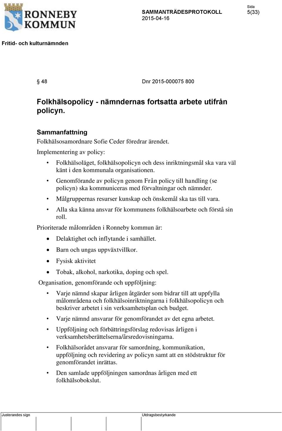 Genomförande av policyn genom Från policy till handling (se policyn) ska kommuniceras med förvaltningar och nämnder. Målgruppernas resurser kunskap och önskemål ska tas till vara.