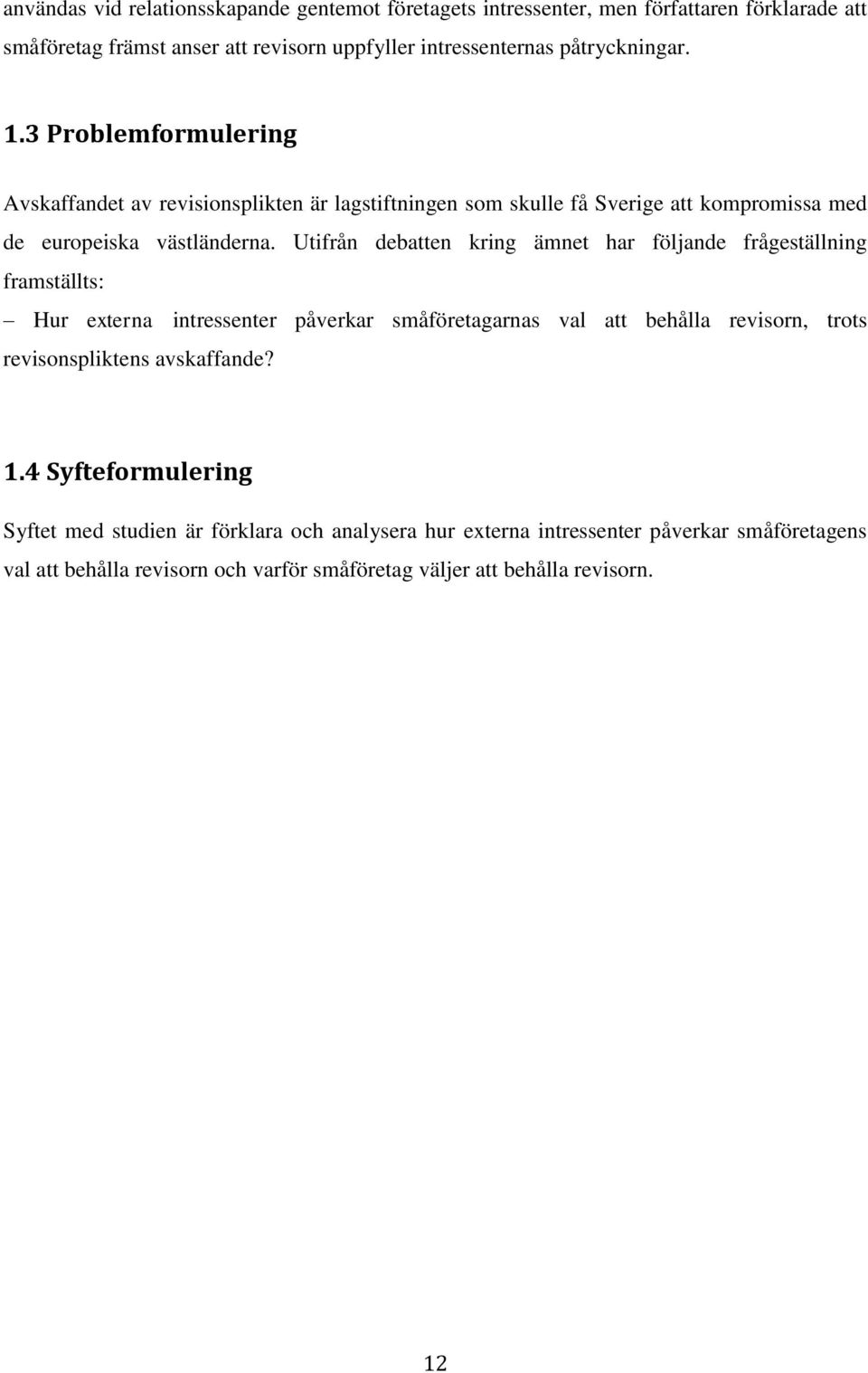 Utifrån debatten kring ämnet har följande frågeställning framställts: Hur externa intressenter påverkar småföretagarnas val att behålla revisorn, trots revisonspliktens