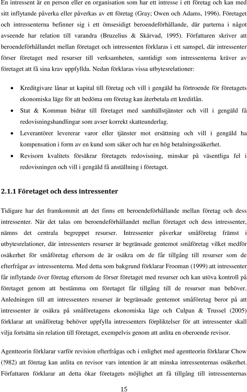 Författaren skriver att beroendeförhållandet mellan företaget och intressenten förklaras i ett samspel, där intressenter förser företaget med resurser till verksamheten, samtidigt som intressenterna