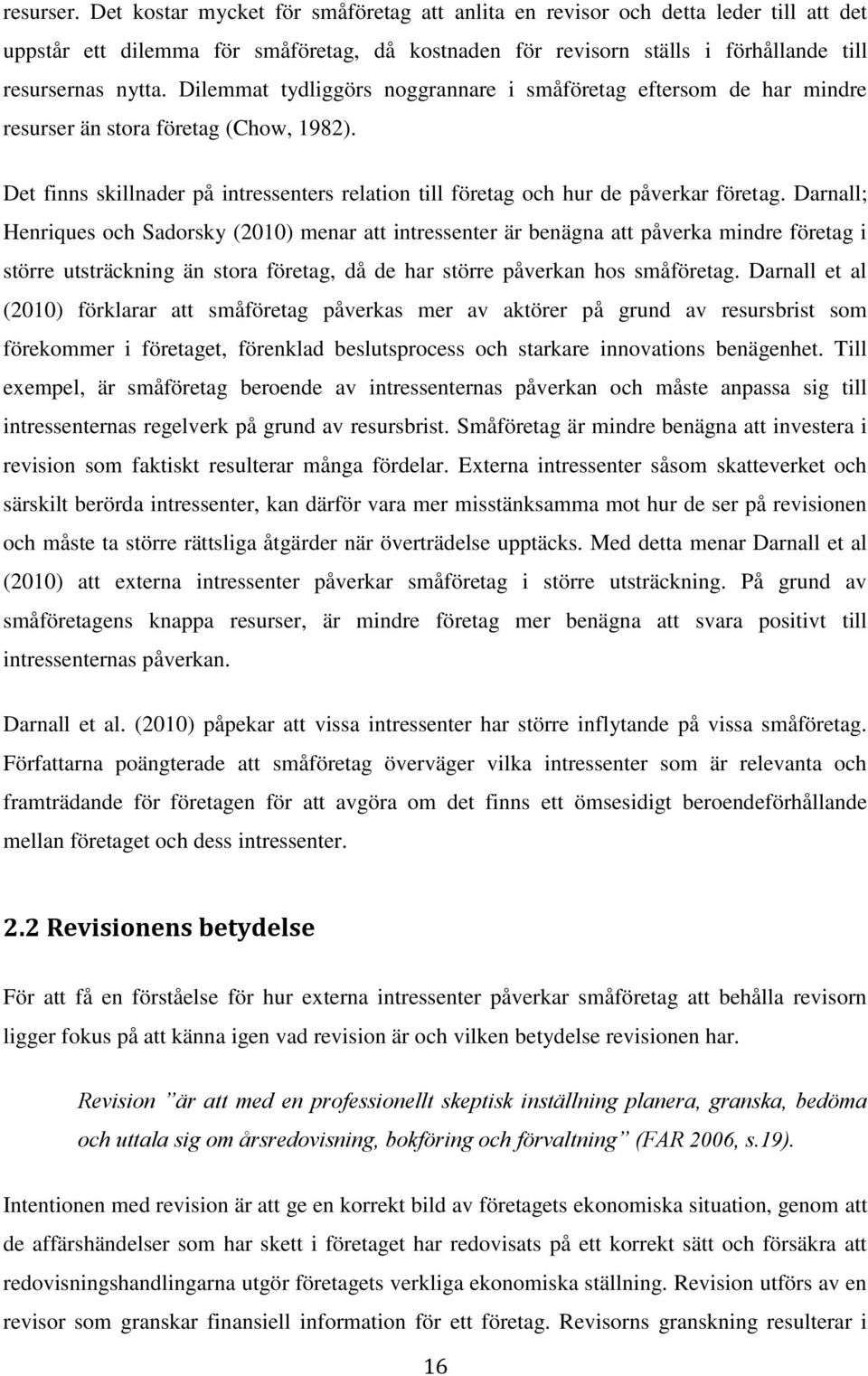 Darnall; Henriques och Sadorsky (2010) menar att intressenter är benägna att påverka mindre företag i större utsträckning än stora företag, då de har större påverkan hos småföretag.