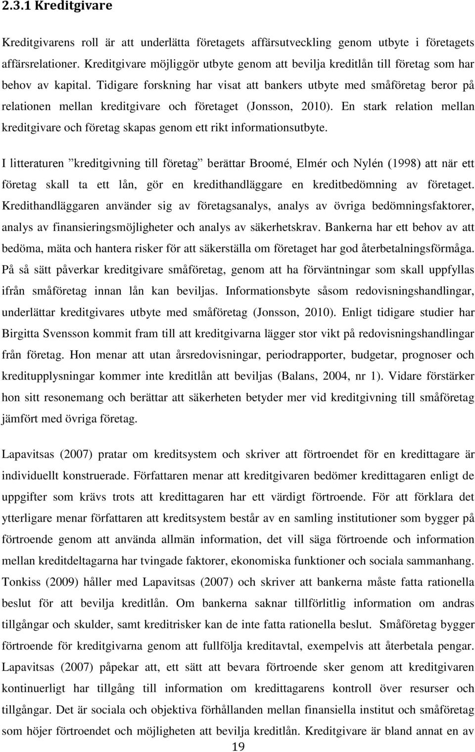 Tidigare forskning har visat att bankers utbyte med småföretag beror på relationen mellan kreditgivare och företaget (Jonsson, 2010).