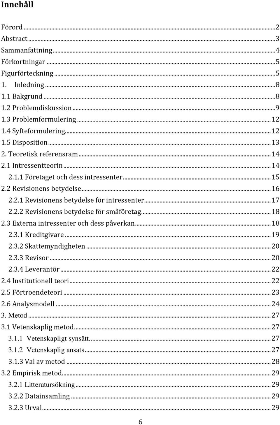 .. 17 2.2.2 Revisionens betydelse för småföretag... 18 2.3 Externa intressenter och dess påverkan... 18 2.3.1 Kreditgivare... 19 2.3.2 Skattemyndigheten... 20 2.3.3 Revisor... 20 2.3.4 Leverantör.