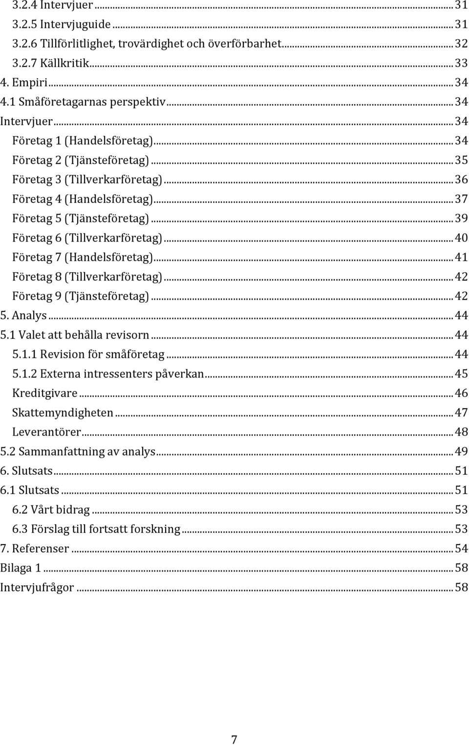 .. 39 Företag 6 (Tillverkarföretag)... 40 Företag 7 (Handelsföretag)... 41 Företag 8 (Tillverkarföretag)... 42 Företag 9 (Tjänsteföretag)... 42 5. Analys... 44 5.1 Valet att behålla revisorn... 44 5.1.1 Revision för småföretag.