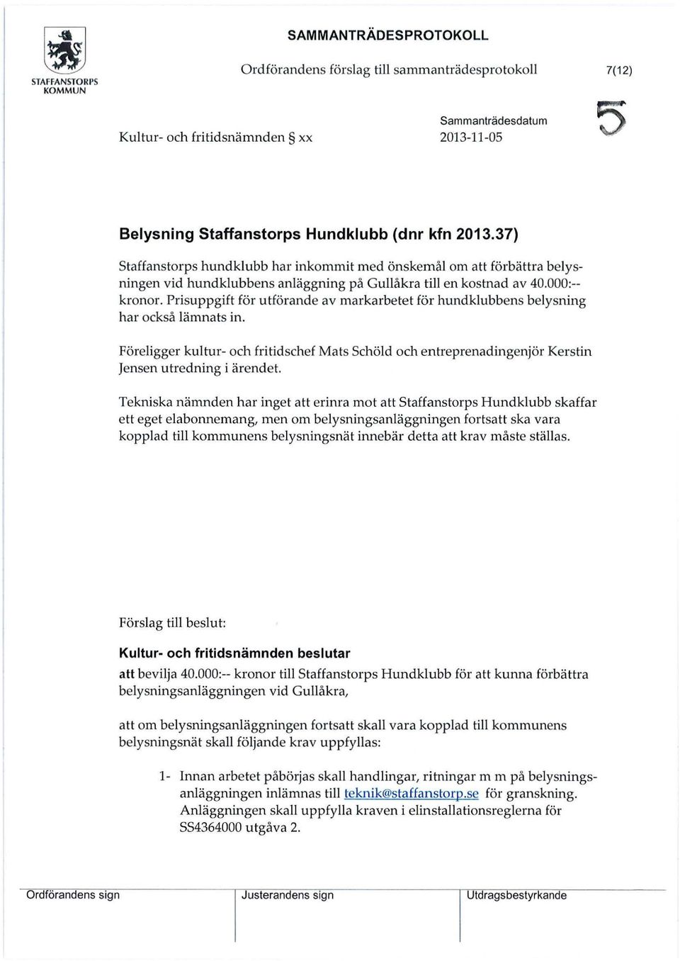 Prisuppgift för utförande av markarbetet för hundkubbens beysning har också ämnats in. Föreigger kutur- och fritidschef Mats Schöd och entreprenadingenjör Kerstin Jensen utredning i ärendet.