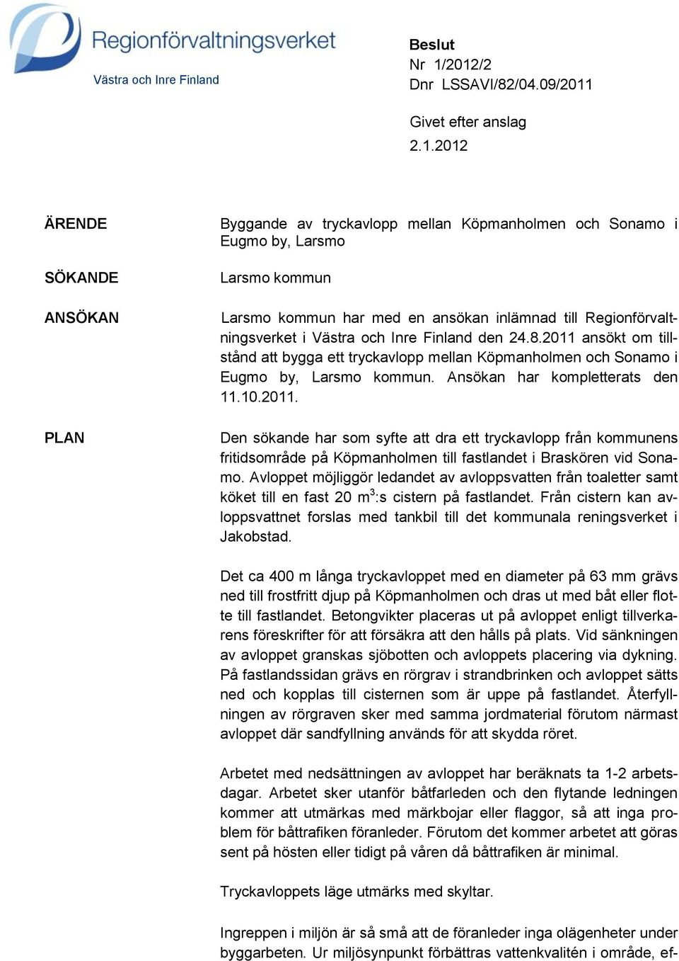 en ansökan inlämnad till Regionförvaltningsverket i Västra och Inre Finland den 24.8.2011 ansökt om tillstånd att bygga ett tryckavlopp mellan Köpmanholmen och Sonamo i Eugmo by, Larsmo kommun.