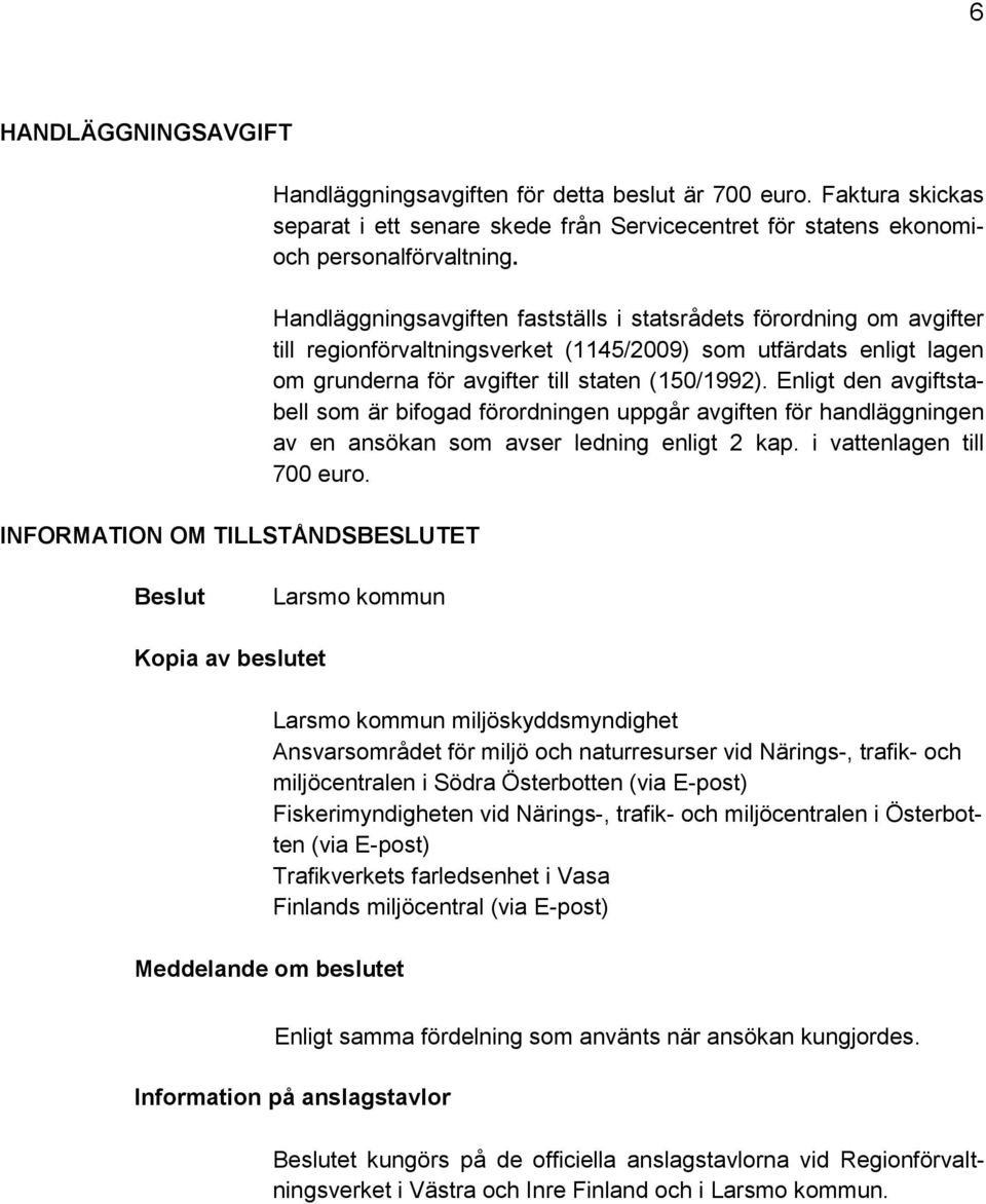 Handläggningsavgiften fastställs i statsrådets förordning om avgifter till regionförvaltningsverket (1145/2009) som utfärdats enligt lagen om grunderna för avgifter till staten (150/1992).