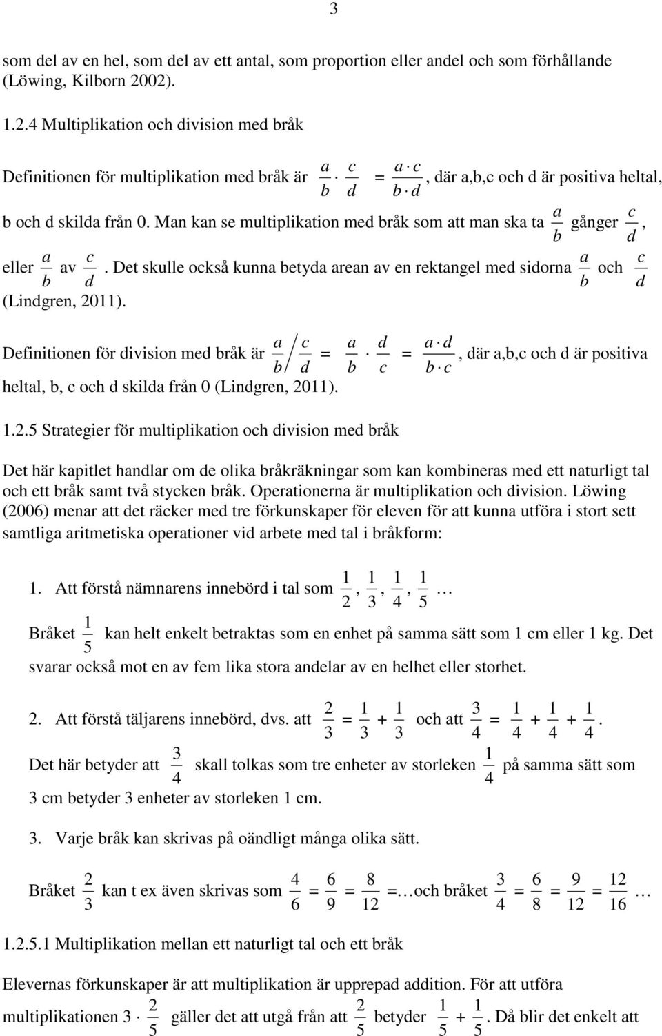 Man kan se multiplikation med bråk som att man ska ta b a gånger d c, eller b a av d c. Det skulle också kunna betyda arean av en rektangel med sidorna b a och d c (Lindgren, 2011).