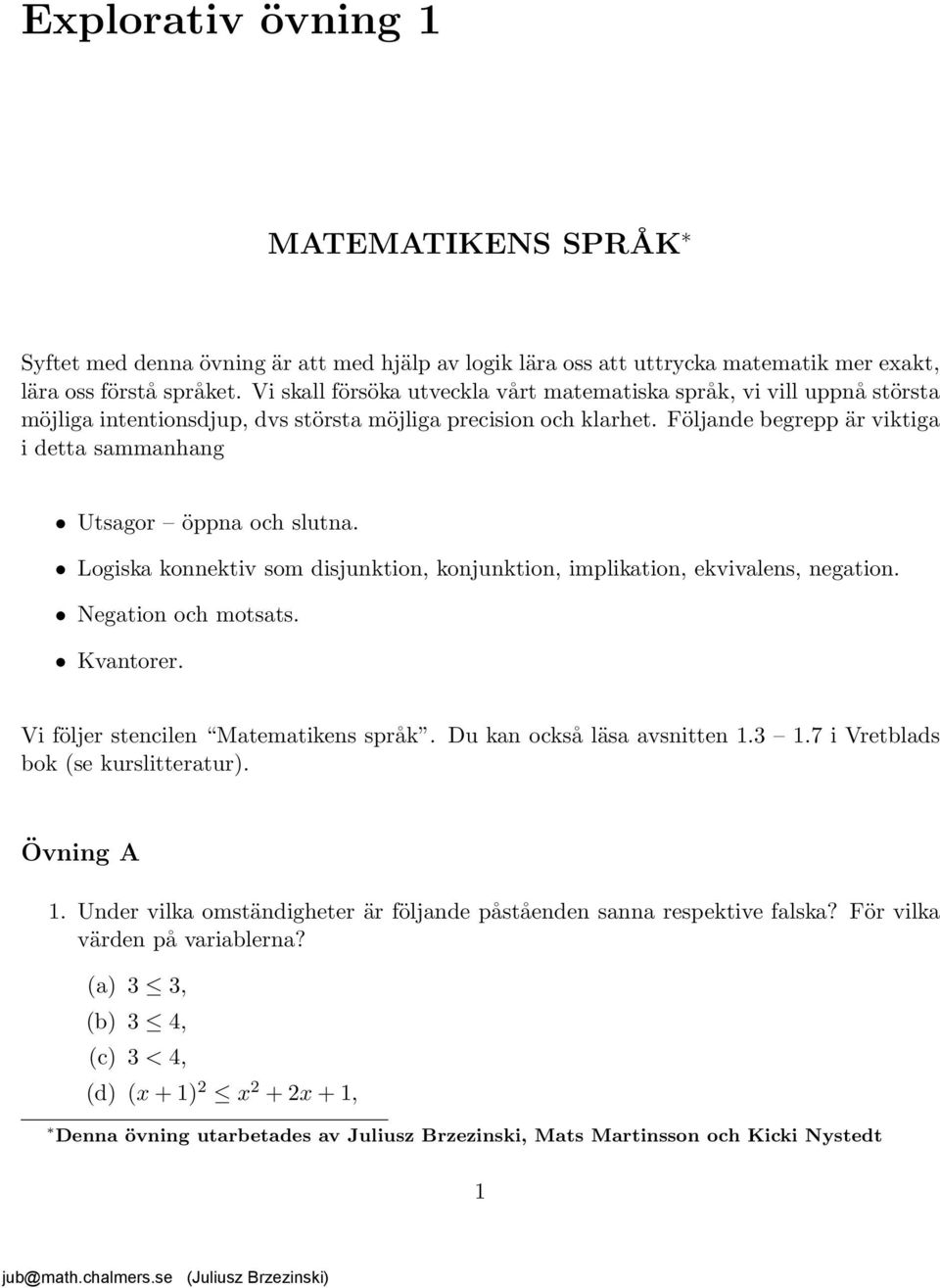 Följande begrepp är viktiga i detta sammanhang Utsagor öppna och slutna. Logiska konnektiv som disjunktion, konjunktion, implikation, ekvivalens, negation. Negation och motsats. Kvantorer.