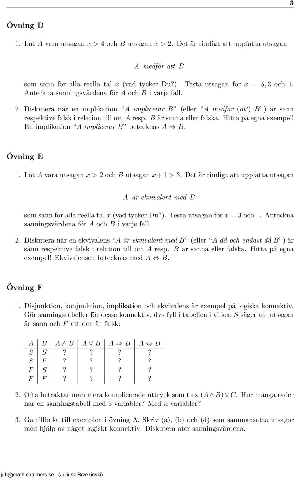 Hitta på egna exempel! En implikation A implicerar B betecknas A B. Övning E 1. Låt A vara utsagan x > 2 och B utsagan x + 1 > 3.