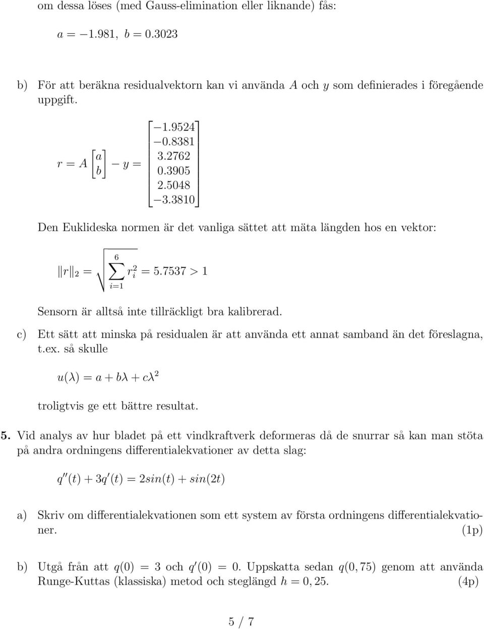 c) Ett sätt att minska på residualen är att använda ett annat samband än det föreslagna, t.ex. så skulle u(λ) = a + bλ + cλ troligtvis ge ett bättre resultat. 5.