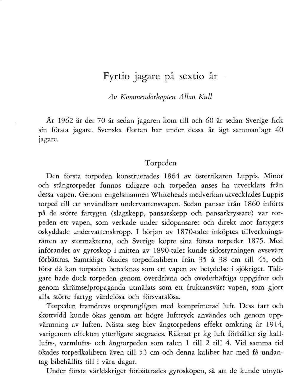 Minor och stångtorpeder funnas tidigare och torpeden anses ha utvecklats från dessa vapen. Genom engelsmannen Whiteheads medverkan utvecklades Lupp is torped till ett användbart undervattensvapen.